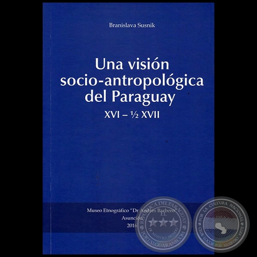 UNA VISIN SOCIO-ANTROPOLGICA DEL PARAGUAY, XVI  1/2 XVII - Autora: BRANISLAVA SUSNIK - Ao 2016